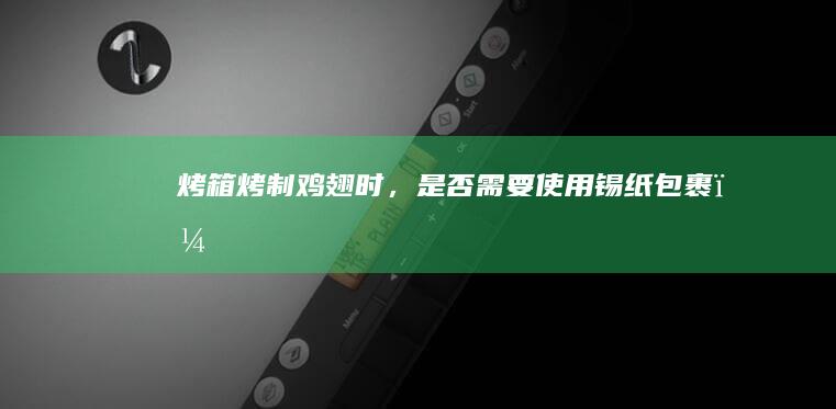 烤箱烤制鸡翅时，是否需要使用锡纸包裹？